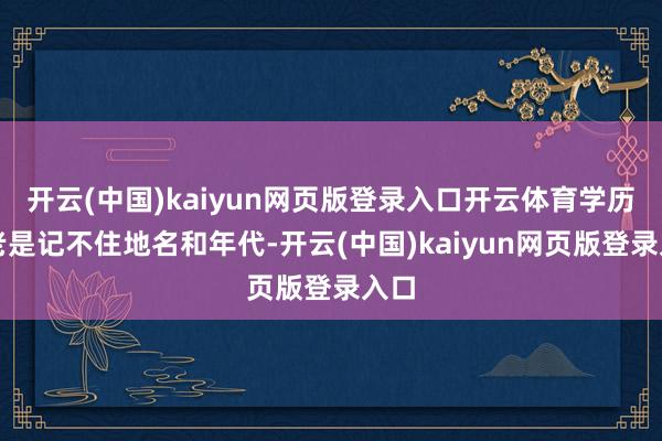 开云(中国)kaiyun网页版登录入口开云体育学历史老是记不住地名和年代-开云(中国)kaiyun网页版登录入口