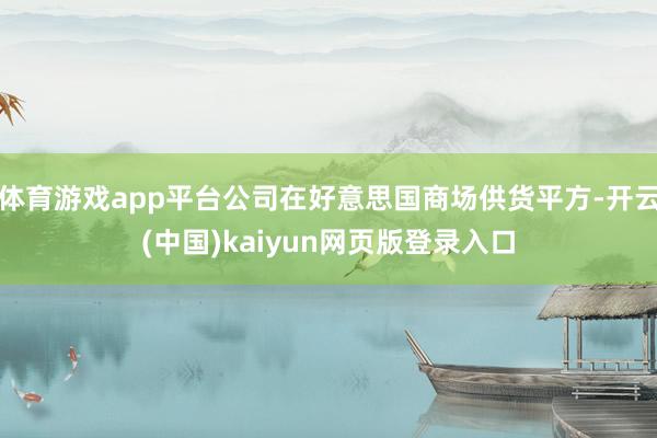 体育游戏app平台公司在好意思国商场供货平方-开云(中国)kaiyun网页版登录入口