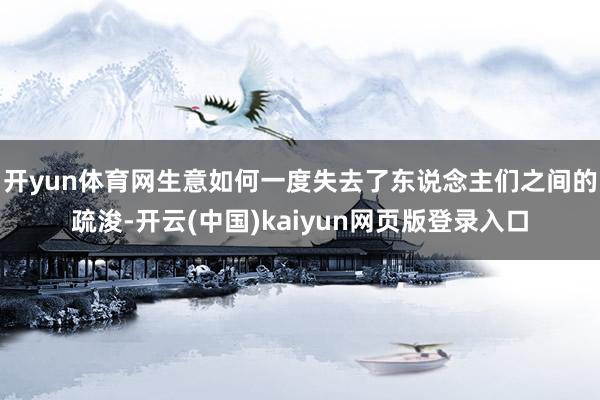 开yun体育网生意如何一度失去了东说念主们之间的疏浚-开云(中国)kaiyun网页版登录入口