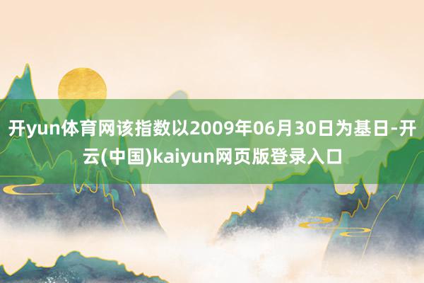 开yun体育网该指数以2009年06月30日为基日-开云(中国)kaiyun网页版登录入口