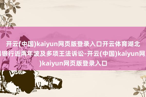 开云(中国)kaiyun网页版登录入口开云体育湖北安陆农村贸易银行近两年波及多项王法诉讼-开云(中国)kaiyun网页版登录入口