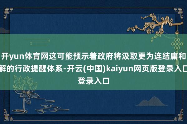 开yun体育网这可能预示着政府将汲取更为连结庸和解的行政提醒体系-开云(中国)kaiyun网页版登录入口