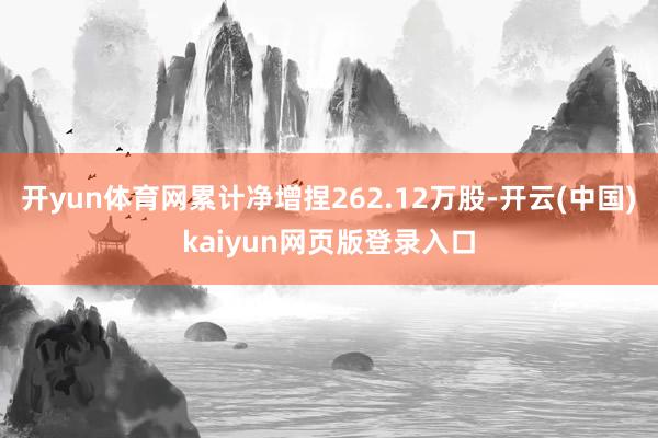 开yun体育网累计净增捏262.12万股-开云(中国)kaiyun网页版登录入口