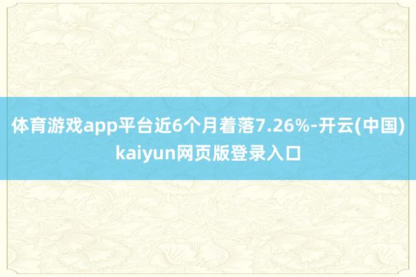 体育游戏app平台近6个月着落7.26%-开云(中国)kaiyun网页版登录入口