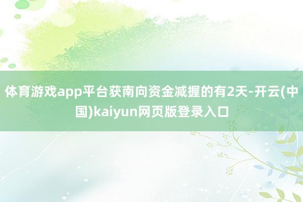 体育游戏app平台获南向资金减握的有2天-开云(中国)kaiyun网页版登录入口