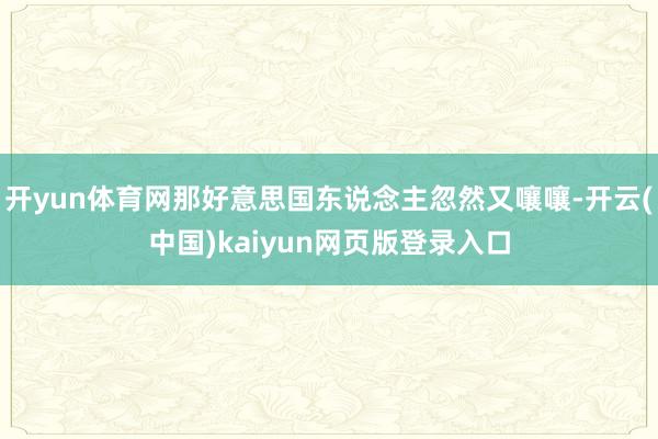 开yun体育网那好意思国东说念主忽然又嚷嚷-开云(中国)kaiyun网页版登录入口