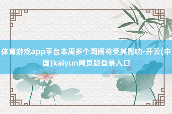 体育游戏app平台本周多个阛阓将受其影响-开云(中国)kaiyun网页版登录入口