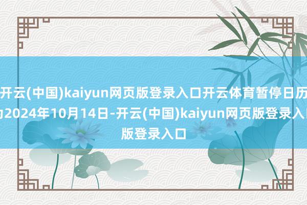 开云(中国)kaiyun网页版登录入口开云体育暂停日历为2024年10月14日-开云(中国)kaiyun网页版登录入口