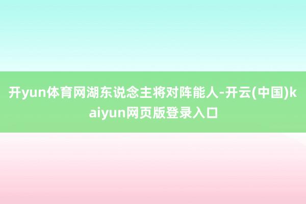 开yun体育网湖东说念主将对阵能人-开云(中国)kaiyun网页版登录入口