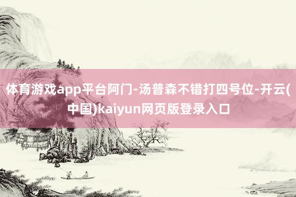 体育游戏app平台阿门-汤普森不错打四号位-开云(中国)kaiyun网页版登录入口