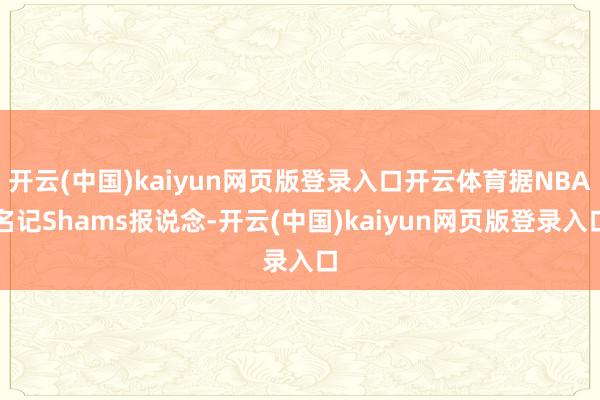 开云(中国)kaiyun网页版登录入口开云体育据NBA名记Shams报说念-开云(中国)kaiyun网页版登录入口