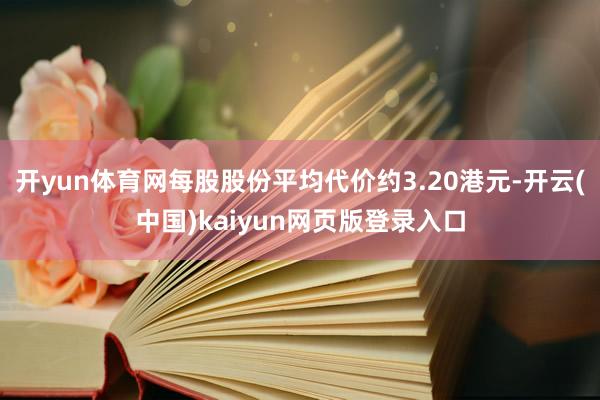 开yun体育网每股股份平均代价约3.20港元-开云(中国)kaiyun网页版登录入口