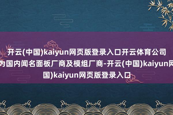 开云(中国)kaiyun网页版登录入口开云体育公司径直客户主要为国内闻名面板厂商及模组厂商-开云(中国)kaiyun网页版登录入口
