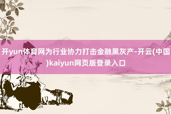 开yun体育网为行业协力打击金融黑灰产-开云(中国)kaiyun网页版登录入口