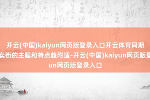 开云(中国)kaiyun网页版登录入口开云体育同期要与买卖街的主题和特点趋附适-开云(中国)kaiyun网页版登录入口