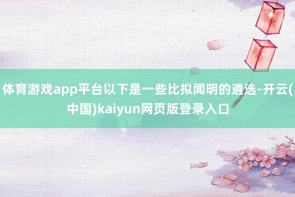 体育游戏app平台以下是一些比拟闻明的遴选-开云(中国)kaiyun网页版登录入口