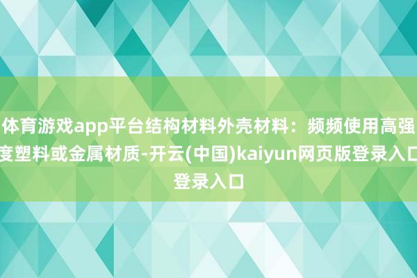 体育游戏app平台结构材料外壳材料：频频使用高强度塑料或金属材质-开云(中国)kaiyun网页版登录入口