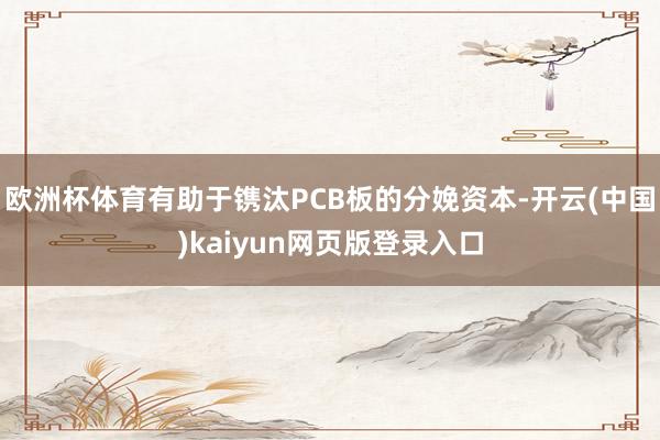 欧洲杯体育有助于镌汰PCB板的分娩资本-开云(中国)kaiyun网页版登录入口