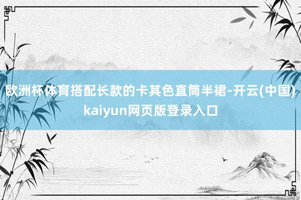 欧洲杯体育搭配长款的卡其色直筒半裙-开云(中国)kaiyun网页版登录入口