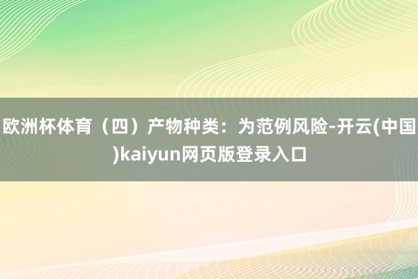 欧洲杯体育（四）产物种类：为范例风险-开云(中国)kaiyun网页版登录入口