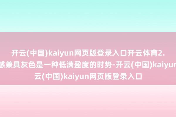 开云(中国)kaiyun网页版登录入口开云体育2.2 先锋感与高等感兼具灰色是一种低满盈度的时势-开云(中国)kaiyun网页版登录入口