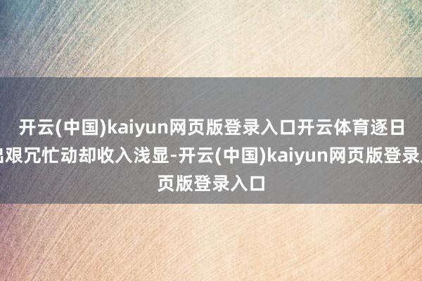 开云(中国)kaiyun网页版登录入口开云体育逐日付出艰冗忙动却收入浅显-开云(中国)kaiyun网页版登录入口