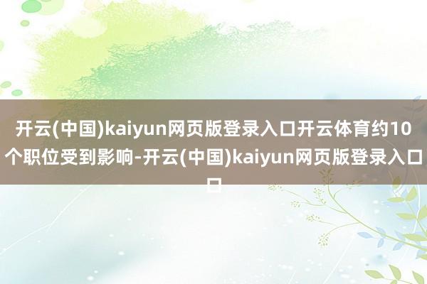 开云(中国)kaiyun网页版登录入口开云体育约10个职位受到影响-开云(中国)kaiyun网页版登录入口
