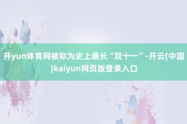 开yun体育网被称为史上最长“双十一”-开云(中国)kaiyun网页版登录入口