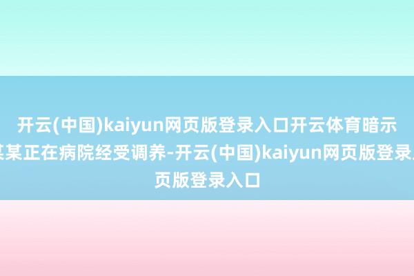 开云(中国)kaiyun网页版登录入口开云体育暗示石某某正在病院经受调养-开云(中国)kaiyun网页版登录入口