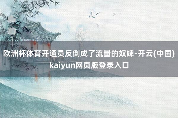 欧洲杯体育开通员反倒成了流量的奴婢-开云(中国)kaiyun网页版登录入口