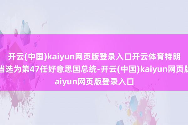 开云(中国)kaiyun网页版登录入口开云体育特朗普已得胜当选为第47任好意思国总统-开云(中国)kaiyun网页版登录入口