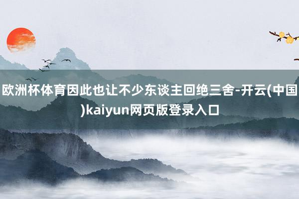 欧洲杯体育因此也让不少东谈主回绝三舍-开云(中国)kaiyun网页版登录入口