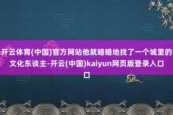 开云体育(中国)官方网站他就暗暗地找了一个城里的文化东谈主-开云(中国)kaiyun网页版登录入口
