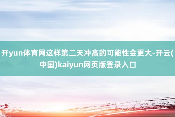 开yun体育网这样第二天冲高的可能性会更大-开云(中国)kaiyun网页版登录入口