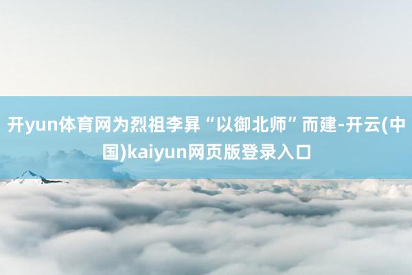 开yun体育网为烈祖李昪“以御北师”而建-开云(中国)kaiyun网页版登录入口