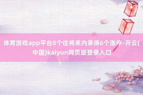 体育游戏app平台8个往将来内录得6个涨停-开云(中国)kaiyun网页版登录入口