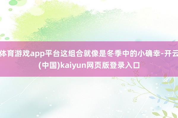 体育游戏app平台这组合就像是冬季中的小确幸-开云(中国)kaiyun网页版登录入口
