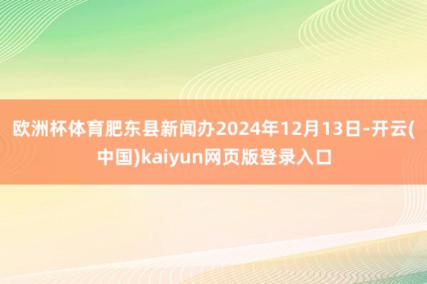 欧洲杯体育肥东县新闻办2024年12月13日-开云(中国)kaiyun网页版登录入口