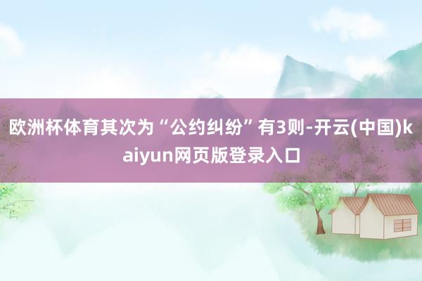 欧洲杯体育其次为“公约纠纷”有3则-开云(中国)kaiyun网页版登录入口