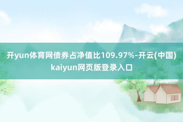 开yun体育网债券占净值比109.97%-开云(中国)kaiyun网页版登录入口