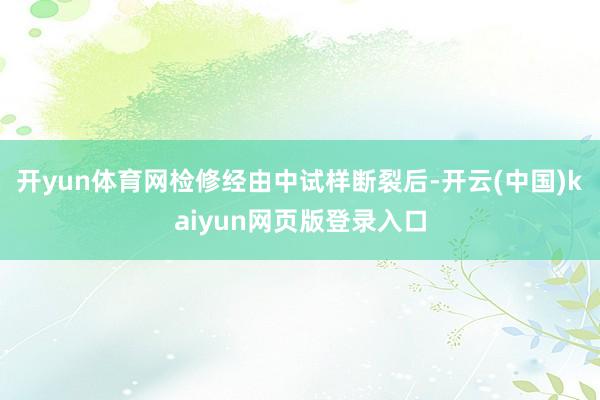 开yun体育网检修经由中试样断裂后-开云(中国)kaiyun网页版登录入口