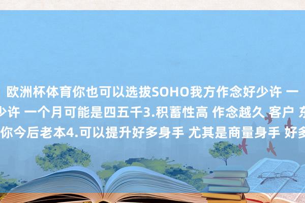 欧洲杯体育你也可以选拔SOHO我方作念好少许 一个月一两万 也巧合常少许 一个月可能是四五千3.积蓄性高 作念越久 客户 东说念主脉 供应链皆是你今后老本4.可以提升好多身手 尤其是商量身手 好多业务皆需要我方跟供应链 跟客户我方商量兑现-开云(中国)kaiyun网页版登录入口