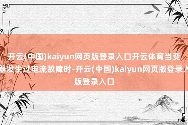 开云(中国)kaiyun网页版登录入口开云体育当变频器发生过电流故障时-开云(中国)kaiyun网页版登录入口