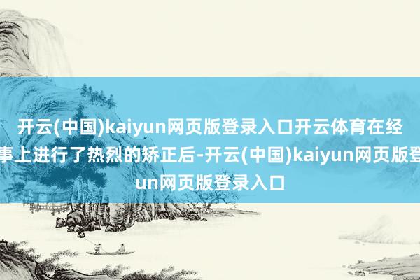 开云(中国)kaiyun网页版登录入口开云体育在经济和政事上进行了热烈的矫正后-开云(中国)kaiyun网页版登录入口