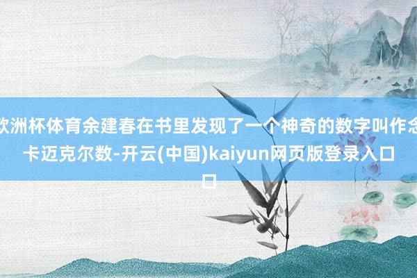 欧洲杯体育余建春在书里发现了一个神奇的数字叫作念卡迈克尔数-开云(中国)kaiyun网页版登录入口