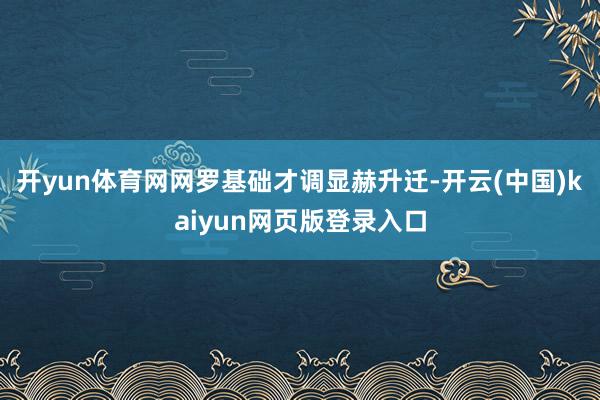 开yun体育网网罗基础才调显赫升迁-开云(中国)kaiyun网页版登录入口