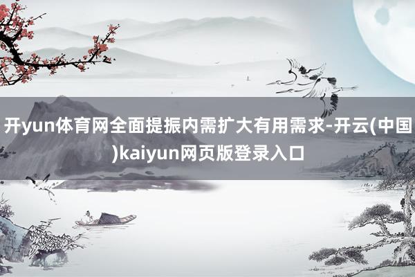 开yun体育网全面提振内需扩大有用需求-开云(中国)kaiyun网页版登录入口