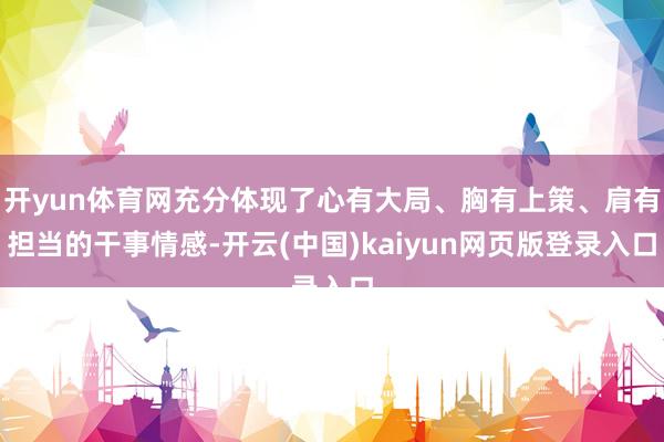 开yun体育网充分体现了心有大局、胸有上策、肩有担当的干事情感-开云(中国)kaiyun网页版登录入口
