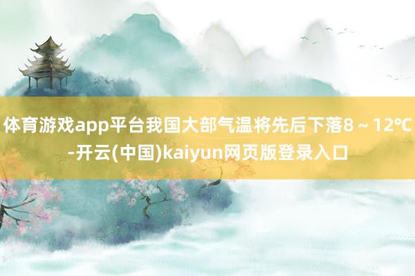 体育游戏app平台我国大部气温将先后下落8～12℃-开云(中国)kaiyun网页版登录入口