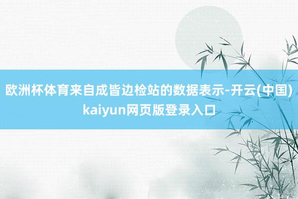 欧洲杯体育来自成皆边检站的数据表示-开云(中国)kaiyun网页版登录入口